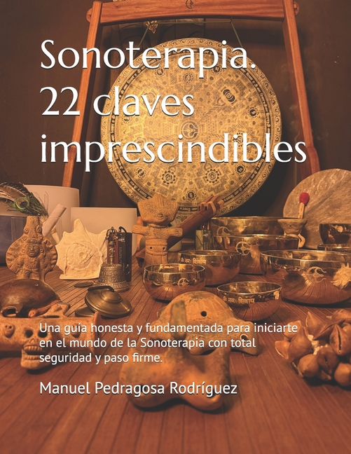 Sonoterapia. 22 claves imprescindibles: Una guía honesta y fundamentada para iniciarte en el mundo de la Sonoterapia con total seguridad y paso firme.