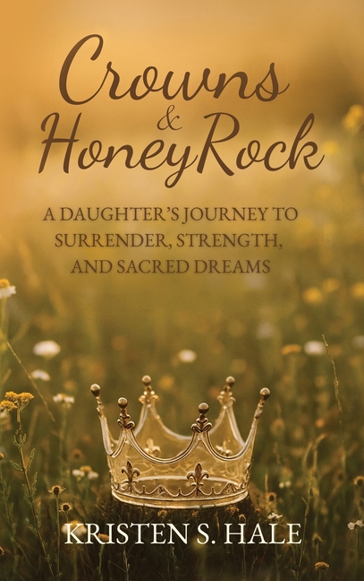 Crowns & HoneyRock: A Daughter's Journey to Surrender, Strength and Sacred Dreams