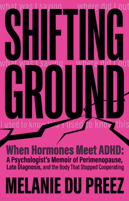 Shifting Ground: When Hormones Meet ADHD: A Psychologist's Memoir of Perimenopause, Late Diagnosis, and the Body That Stopped Cooperating