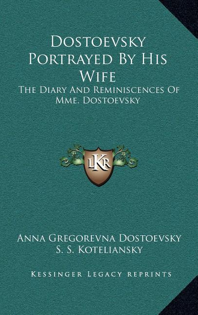 Dostoevsky Portrayed By His Wife: The Diary And Reminiscences Of Mme. Dostoevsky