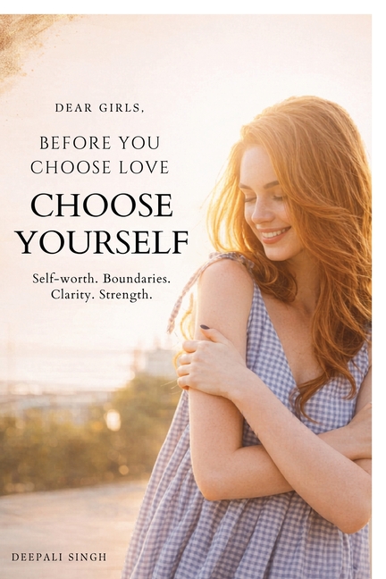 Dear Girls, Before You Choose Love: Lessons on Self-Worth, Standards, and Self-Respect