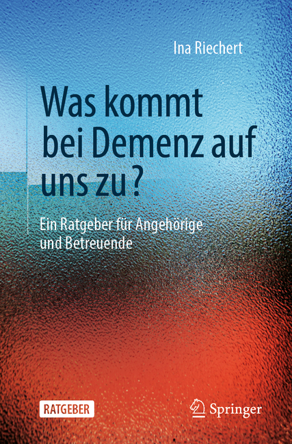 Was Kommt Bei Demenz Auf Uns Zu?: Ein Ratgeber Für Angehörige Und Betreuende