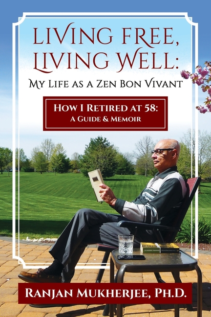 Living Free, Living Well: My Life as a Zen Bon Vivant. How I Retired at 58: A Guide & Memoir.