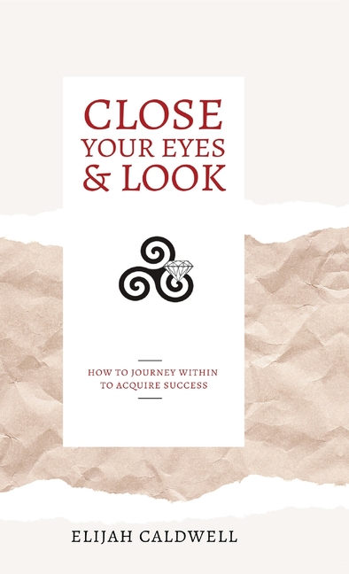 Close Your Eyes & Look: How to Journey Within to Acquire Success