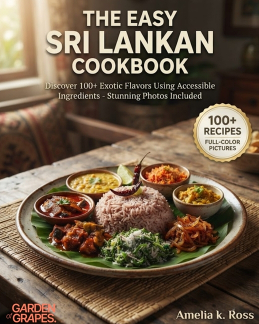 The Easy Sri Lankan Cookbook: Discover 100+ Exotic Flavors Using Accessible Ingredients - Stunning Photos Included