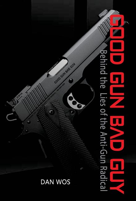 Good Gun Bad Guy: Behind the Lies of the Anti-Gun Radical