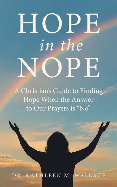Hope in the Nope: A Christian's Guide to Finding Hope When the Answer to Our Prayers is "No"