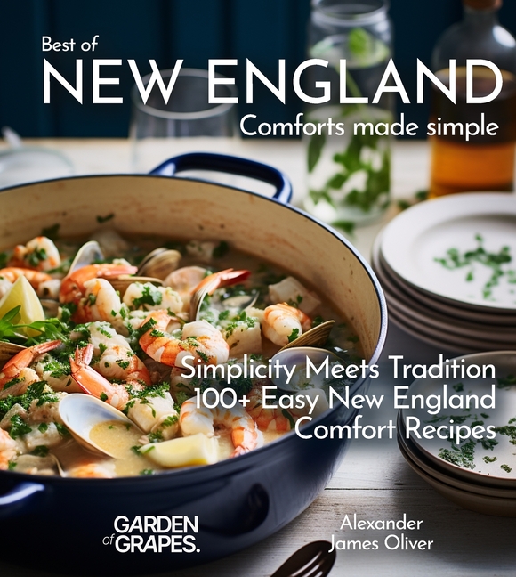 Best of New England Comforts Made Simple: Simplicity Meets Tradition 100+ Comfort Recipes To Master at Home
