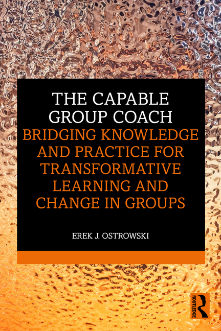 The Capable Group Coach: Bridging Knowledge and Practice for Transformative Learning and Change in Groups