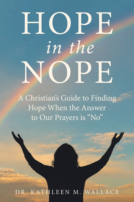 Hope in the Nope: A Christian's Guide to Finding Hope When the Answer to Our Prayers is "No"