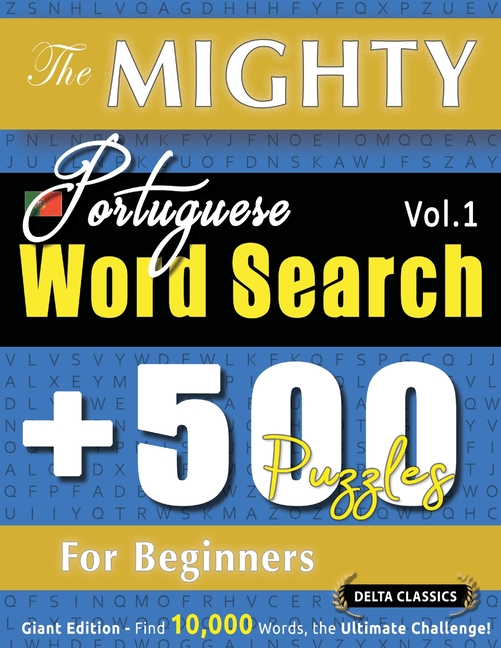 The Mighty Portuguese Word Search - 500 Puzzles for Beginners - Delta Classics - Giant Edition - Find 10,000 Words, the Ultimate Challenge!