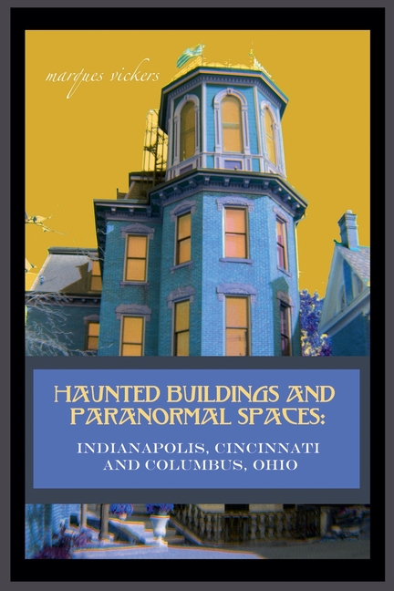 Haunted Buildings and Paranormal Spaces: Indianapolis, Cincinnati and Columbus, Ohio
