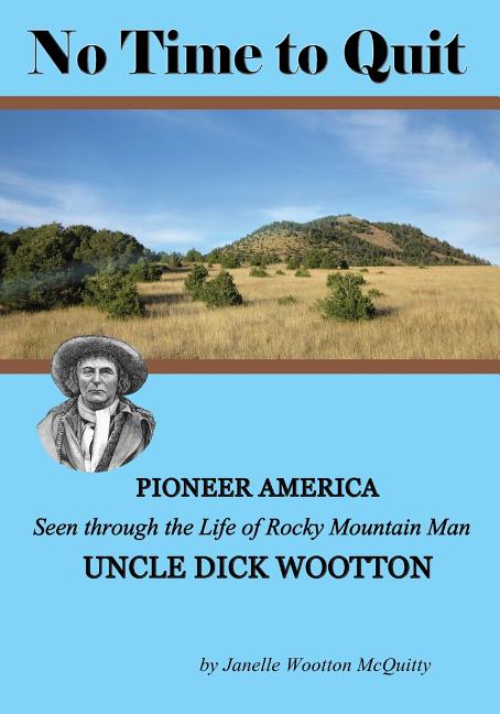 No Time to Quit: Pioneer America Seen through the Life of Rocky Mountain Man Uncle Dick Wootton