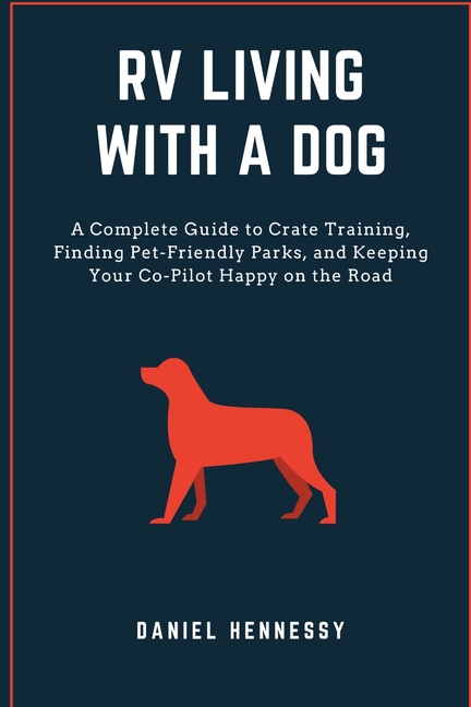 RV Living with a Dog: A Complete Guide to Crate Training, Finding Pet-Friendly Parks, and Keeping Your Co-Pilot Happy on the Road