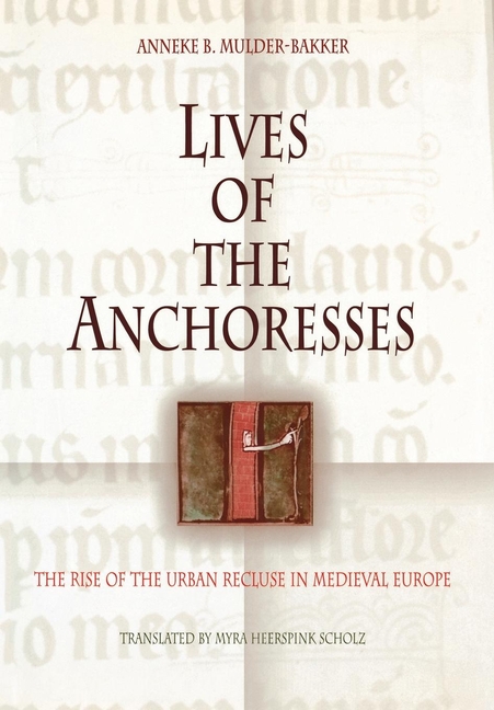 Lives of the Anchoresses: The Rise of the Urban Recluse in Medieval Europe