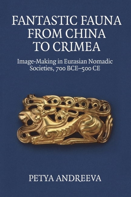 Fantastic Fauna from China to Crimea: Image-Making in Eurasian Nomadic Societies, 700 Bce-500 CE