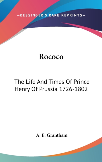 Rococo: The Life And Times Of Prince Henry Of Prussia 1726-1802