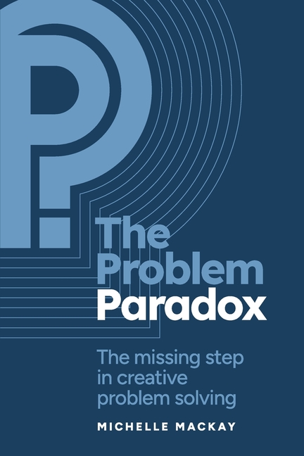 The Problem Paradox: The Missing Step in Creative Problem Solving