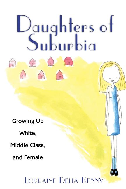 Daughters of Suburbia: Growing Up White, Middle Class, and Female