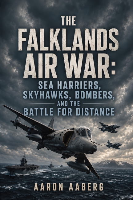 The Falklands Air War: Sea Harriers, Skyhawks, Bombers, and the Battle for Distance