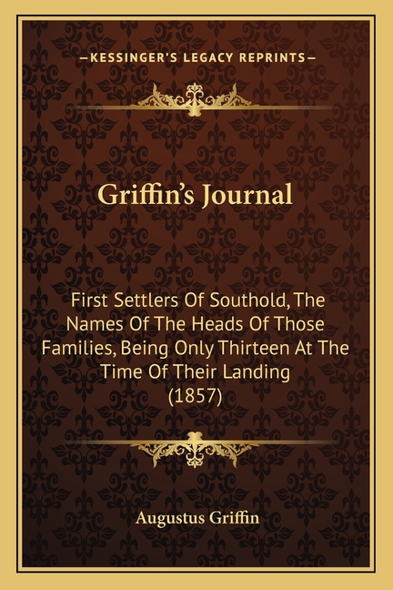Griffin's Journal: First Settlers Of Southold, The Names Of The Heads Of Those Families, Being Only Thirteen At The Time Of Their Landing (1857)