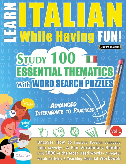 Learn Italian While Having Fun! - Advanced: Intermediate to Practiced - Study 100 Essential Thematics with Word Search Puzzles - Vol.1