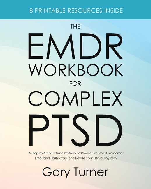 The EMDR Workbook for Complex PTSD: A Step-by-Step 8-Phase Protocol to Process Trauma, Overcome Emotional Flashbacks, and Rewire Your Nervous System
