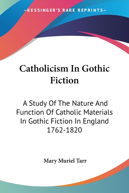 Catholicism In Gothic Fiction: A Study Of The Nature And Function Of Catholic Materials In Gothic Fiction In England 1762-1820