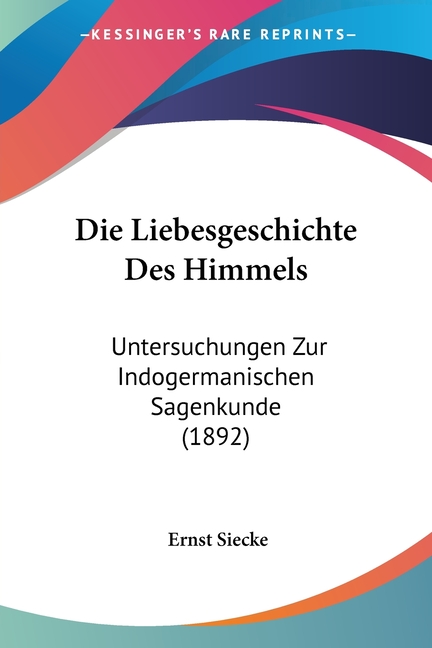 Die Liebesgeschichte Des Himmels: Untersuchungen Zur Indogermanischen Sagenkunde (1892)