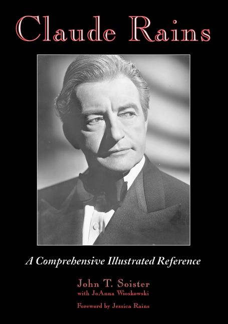Claude Rains: A Comprehensive Illustrated Reference to His Work in Film, Stage, Radio, Television and Recordings