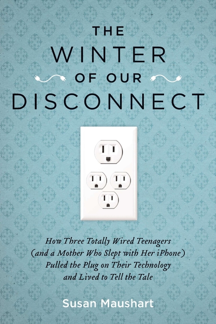 The Winter of Our Disconnect: How Three Totally Wired Teenagers (and a Mother Who Slept with Her iPhone)Pulled the Plug on Their Technology and Lived