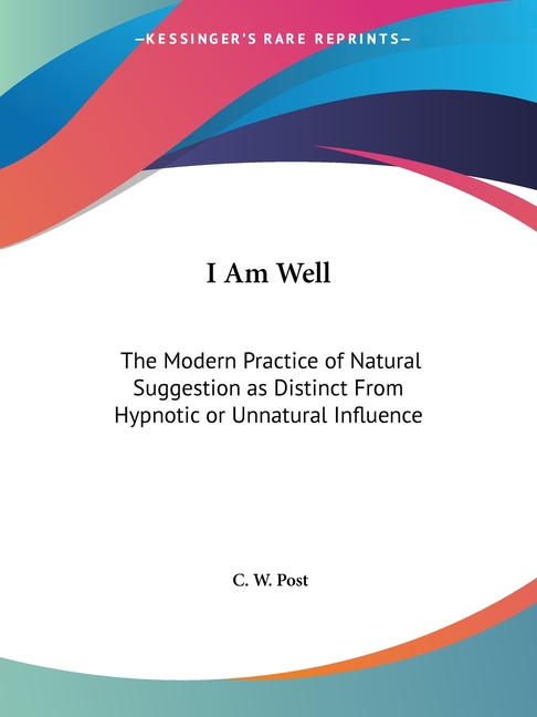 I Am Well: The Modern Practice of Natural Suggestion as Distinct From Hypnotic or Unnatural Influence