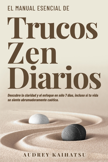 Trucos Zen Diarios: Trucos Zen Diarios: Descubre La Claridad Y El Enfoque En Solo 7 Días, Incluso Si Tu Vida Se Siente Abrumadoramente Caótica