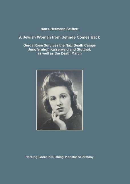 A Jewish Woman from Sehnde Comes Back: Gerda Rose Survives the Death Camps Jungfernhof, Kaiserwald and Stutthof, as well as the Death March