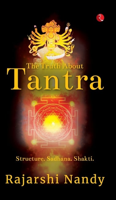 The Truth About Tantra: Structure. Sadhana. Shakti.