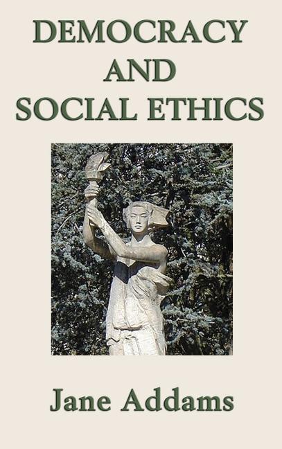 Democracy and Social Ethics: A Progressive Era Classic on Democracy, Social Responsibility, and Moral Reform