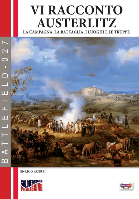 Vi racconto Austerlitz: La campagna, la battaglia, i luoghi e le truppe