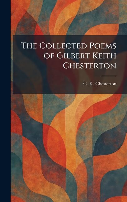 The Collected Poems of Gilbert Keith Chesterton
