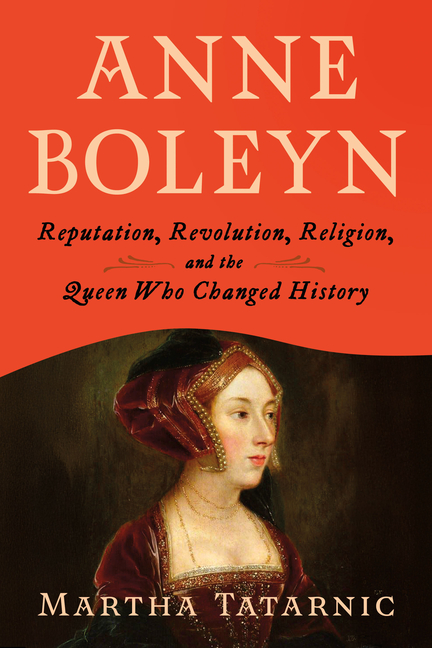 Anne Boleyn: Reputation, Revolution, Religion, and the Queen Who Changed History