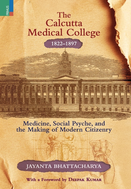 The Calcutta Medical College, 1822-1897: Medicine, Social Psyche and the Making of Modern Citizenry