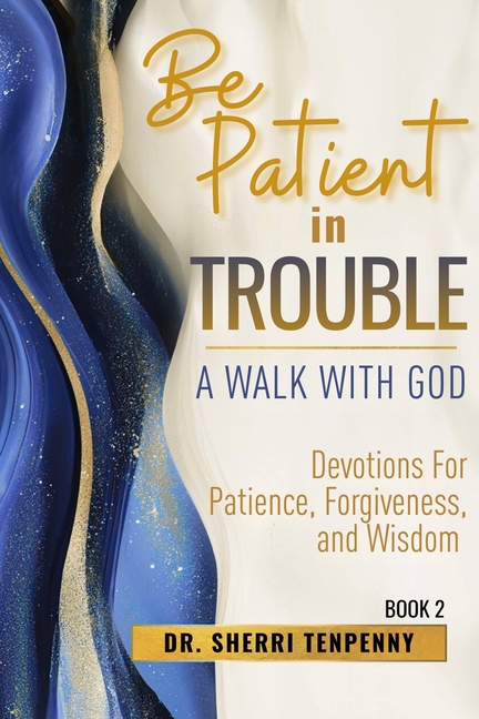 Be Patient In Trouble: A Walk With God: Devotions for Patience, Forgiveness, and Wisdom
