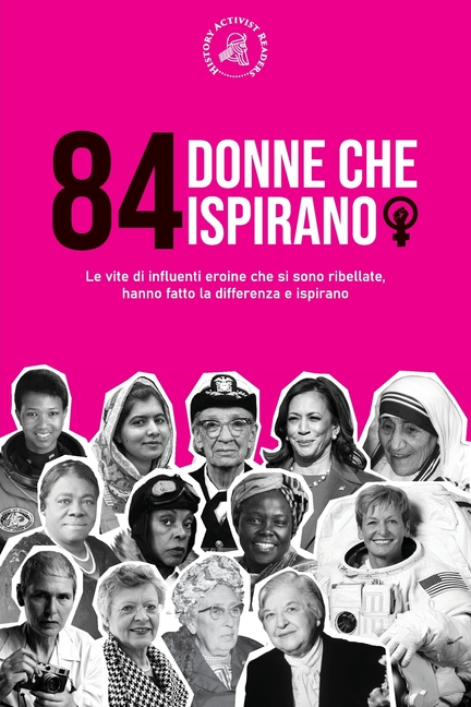 84 donne che ispirano: Le vite di influenti eroine che si sono ribellate, hanno fatto la differenza e ispirano (Libro per femministe)