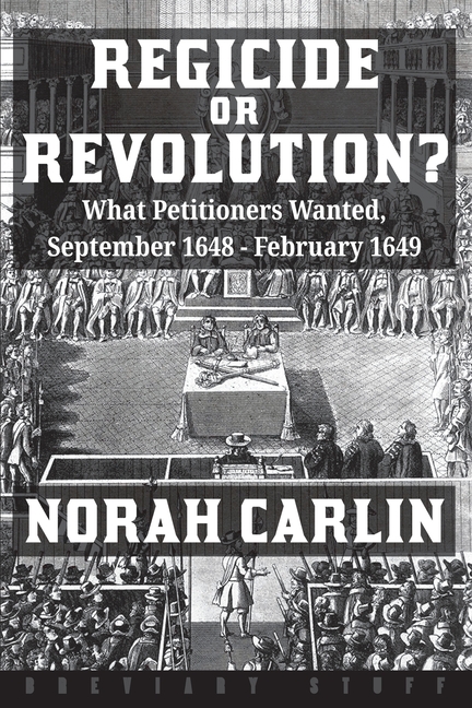 Regicide or Revolution?: What Petitioners Wanted, September 1648 - February 1649