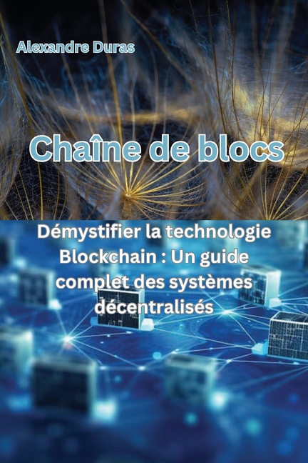 Chaîne de blocs: Démystifier la technologie Blockchain: Un guide complet des systèmes décentralisés
