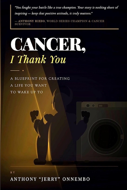 Cancer, I Thank You: A Blueprint for Creating a Life You Want to Wake Up To/Turn Your Struggle into Strength