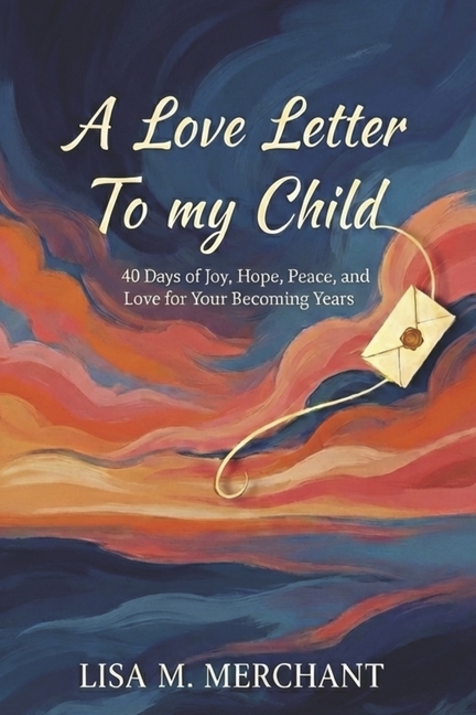 A Love Letter to My Child: 40 Days of Joy, Hope, Peace, and Love for Your Becoming Years