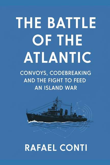 The Battle of the Atlantic: Convoys, Codebreaking, and the Fight to Feed an Island War