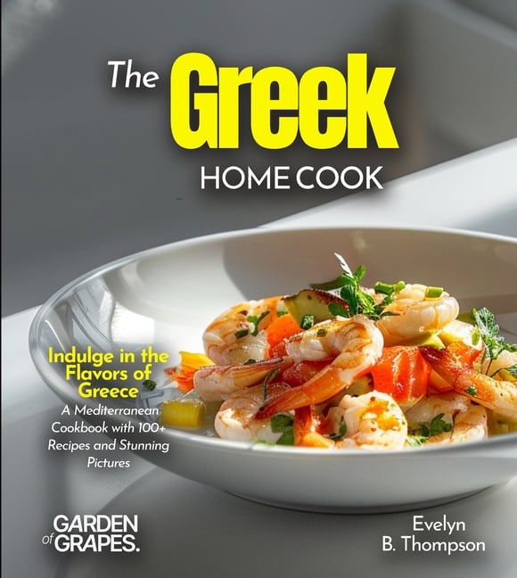 The Greek Home Cook: Indulge in the Flavors of Greece - A Mediterranean Cookbook with 100+ Recipes and Stunning Pictures