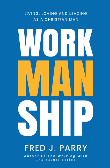 WorkManShip: Living, Loving and Leading As A Christian Man