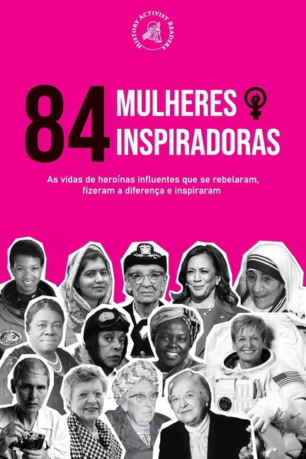 84 Mulheres inspiradoras: As vidas de heroínas influentes que se rebelaram, fizeram a diferença e inspiraram (Livro para Feministas)